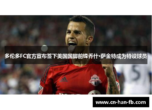 多伦多FC官方宣布签下美国国脚前锋乔什·萨金特成为特设球员