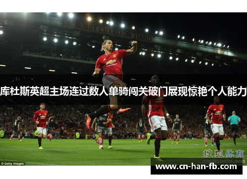 库杜斯英超主场连过数人单骑闯关破门展现惊艳个人能力 库杜斯英超主场连过数人单骑闯关破门展现惊艳个人能力