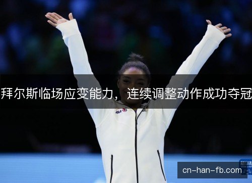 拜尔斯临场应变能力,连续调整动作成功夺冠 拜尔斯临场应变能力,连续调整动作成功夺冠