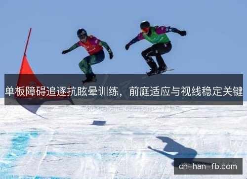 单板障碍追逐抗眩晕训练，前庭适应与视线稳定关键