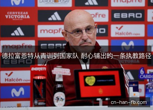 德拉富恩特从青训到国家队 耐心铺出的一条执教路径